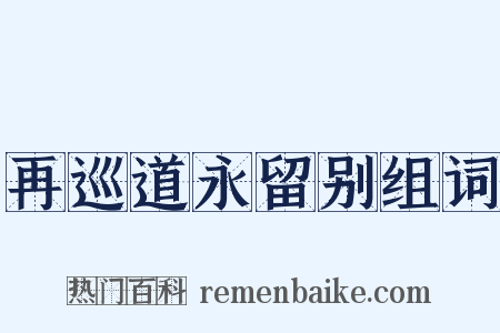 再巡道永留别组词是什么意思的图片